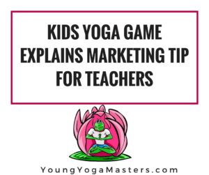 Kids Yoga Game Explains Marketing Tip for Teachers