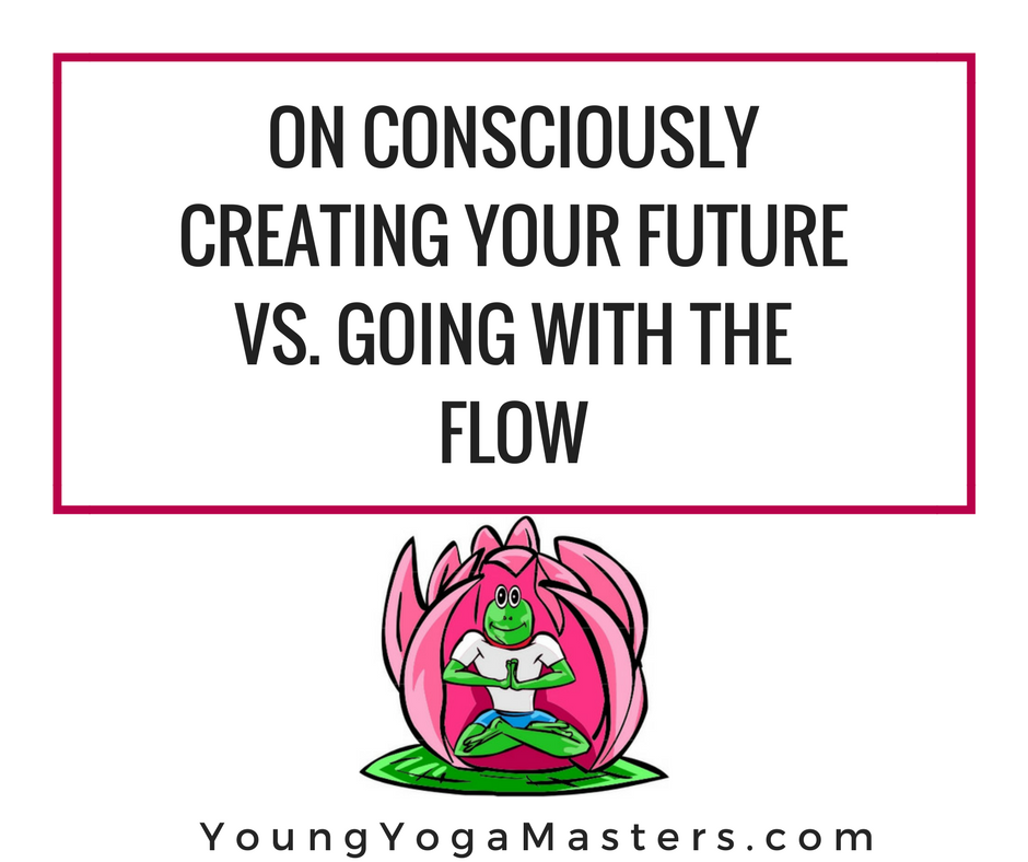On Consciously Creating Your Future vs. Going with the Flow